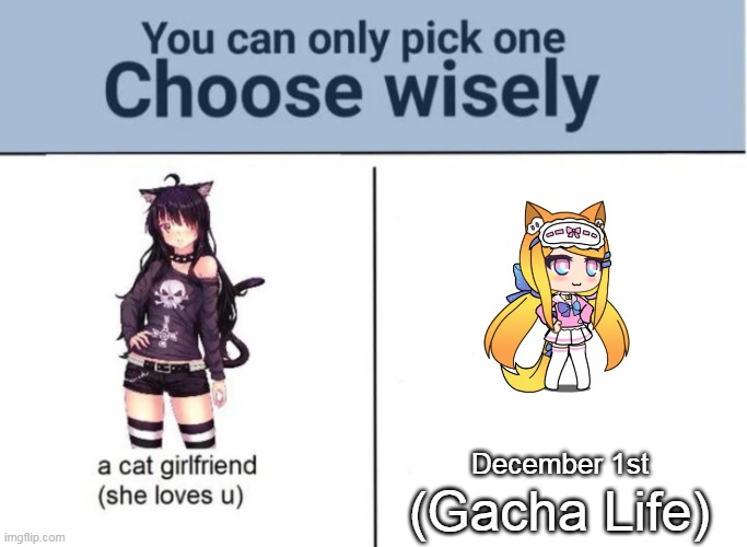 I love games about the Gacha Life | December 1st; (Gacha Life) | image tagged in choose wisely,memes,gacha life | made w/ Imgflip meme maker