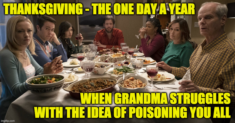 Happy Thanksgiving and good luck. | THANKSGIVING - THE ONE DAY A YEAR; WHEN GRANDMA STRUGGLES
WITH THE IDEA OF POISONING YOU ALL | image tagged in memes,thanksgiving,grandma,good luck | made w/ Imgflip meme maker