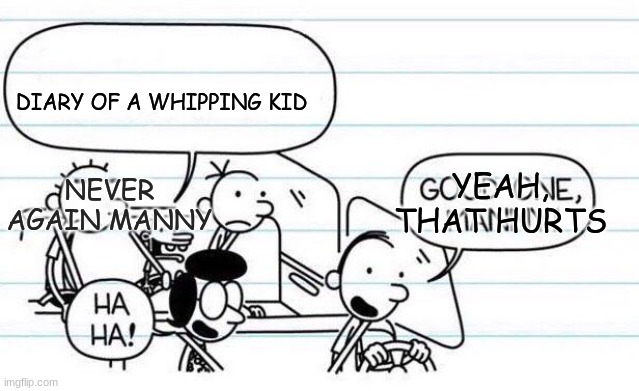 good one manny | DIARY OF A WHIPPING KID; YEAH, THAT HURTS; NEVER AGAIN MANNY | image tagged in good one manny | made w/ Imgflip meme maker
