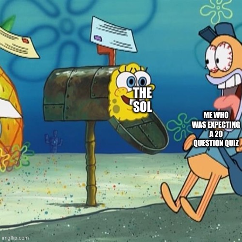 Spongebob Mailbox | THE SOL; ME WHO WAS EXPECTING A 20 QUESTION QUIZ | image tagged in spongebob mailbox | made w/ Imgflip meme maker