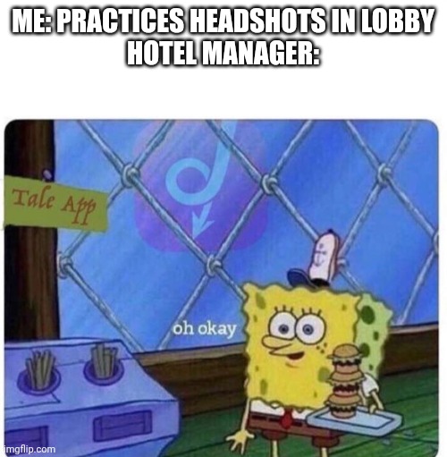 Oh uh | ME: PRACTICES HEADSHOTS IN LOBBY
HOTEL MANAGER: | image tagged in oh okay spongebob | made w/ Imgflip meme maker