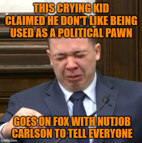 Kyle Rittenhouse Crying | THIS CRYING KID CLAIMED HE DON'T LIKE BEING USED AS A POLITICAL PAWN; GOES ON FOX WITH NUTJOB CARLSON TO TELL EVERYONE | image tagged in kyle rittenhouse crying | made w/ Imgflip meme maker