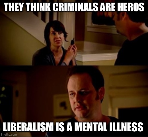 Jake from state farm | THEY THINK CRIMINALS ARE HEROS LIBERALISM IS A MENTAL ILLNESS | image tagged in jake from state farm | made w/ Imgflip meme maker