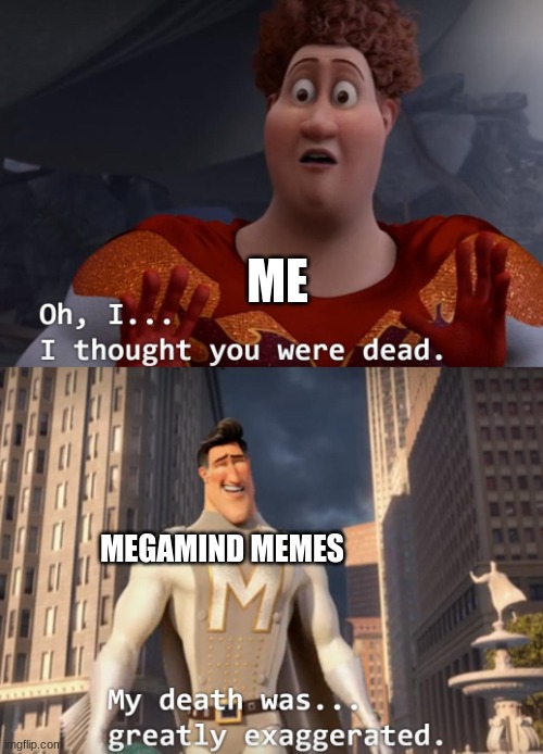 I thought you were dead | MEGAMIND MEMES ME | image tagged in i thought you were dead | made w/ Imgflip meme maker