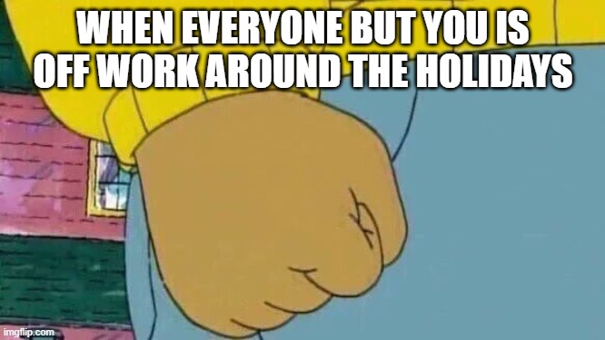 Trade jobs | WHEN EVERYONE BUT YOU IS OFF WORK AROUND THE HOLIDAYS | image tagged in memes,arthur fist | made w/ Imgflip meme maker
