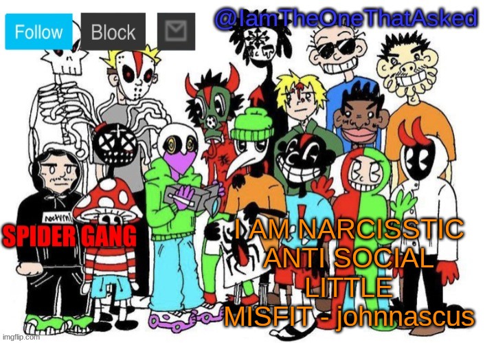 a | I AM NARCISSTIC ANTI SOCIAL LITTLE MISFIT - johnnascus | image tagged in spider gang temp | made w/ Imgflip meme maker