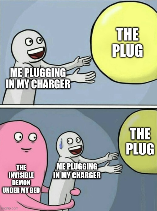 *Cue the creative title | THE PLUG; ME PLUGGING IN MY CHARGER; THE PLUG; THE INVISIBLE DEMON UNDER MY BED; ME PLUGGING IN MY CHARGER | image tagged in memes,running away balloon | made w/ Imgflip meme maker