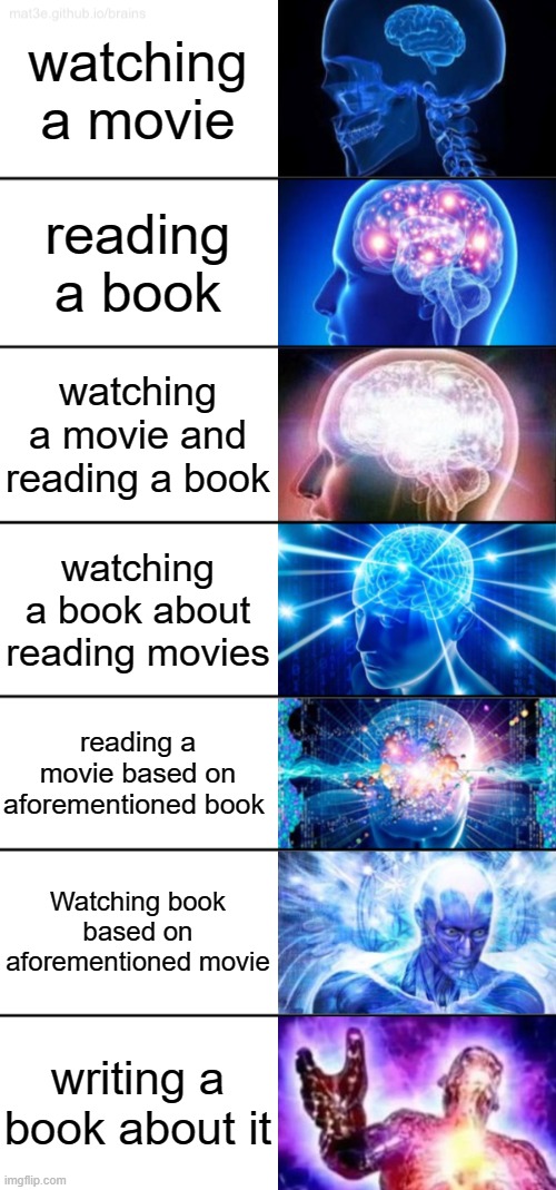 smart 101 | watching a movie; reading a book; watching a movie and reading a book; watching a book about reading movies; reading a movie based on aforementioned book; Watching book based on aforementioned movie; writing a book about it | image tagged in 7-tier expanding brain | made w/ Imgflip meme maker