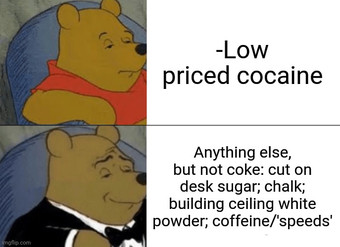 -Dealer from dark street's wall. | -Low priced cocaine; Anything else, but not coke: cut on desk sugar; chalk; building ceiling white powder; coffeine/'speeds' | image tagged in memes,tuxedo winnie the pooh,share a coke with,sir mix alot,stimulus,the price is right | made w/ Imgflip meme maker
