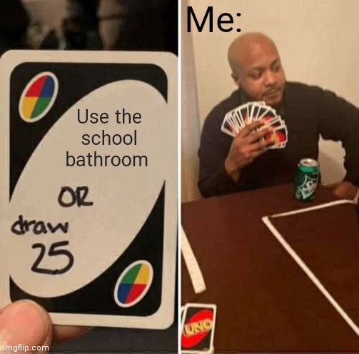 UNO Draw 25 Cards Meme | Me:; Use the school bathroom | image tagged in memes,uno draw 25 cards | made w/ Imgflip meme maker