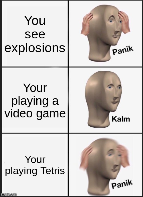 PANIKPANIKPANIKPANIKPANIKPANIK | You see explosions; Your playing a video game; Your playing Tetris | image tagged in memes,panik kalm panik | made w/ Imgflip meme maker