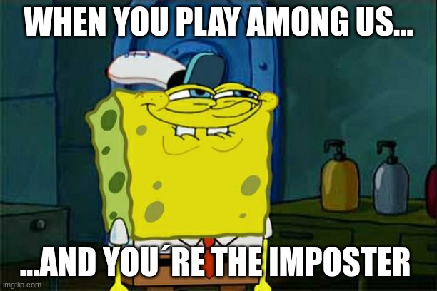 Don't You Squidward | WHEN YOU PLAY AMONG US... ...AND YOU´RE THE IMPOSTER | image tagged in memes,don't you squidward | made w/ Imgflip meme maker