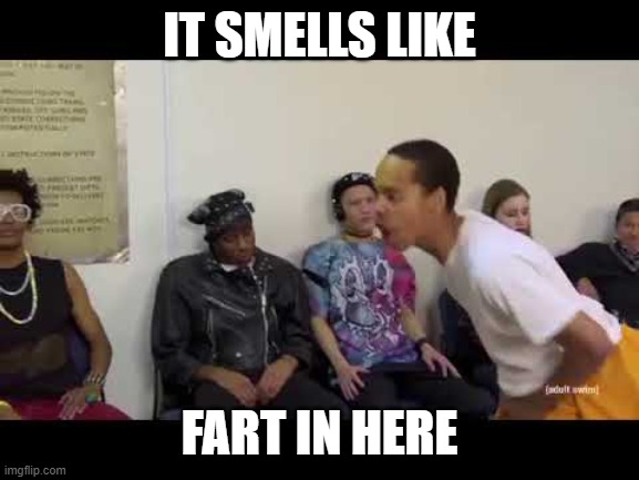 It smell like | IT SMELLS LIKE FART IN HERE | image tagged in it smell like | made w/ Imgflip meme maker