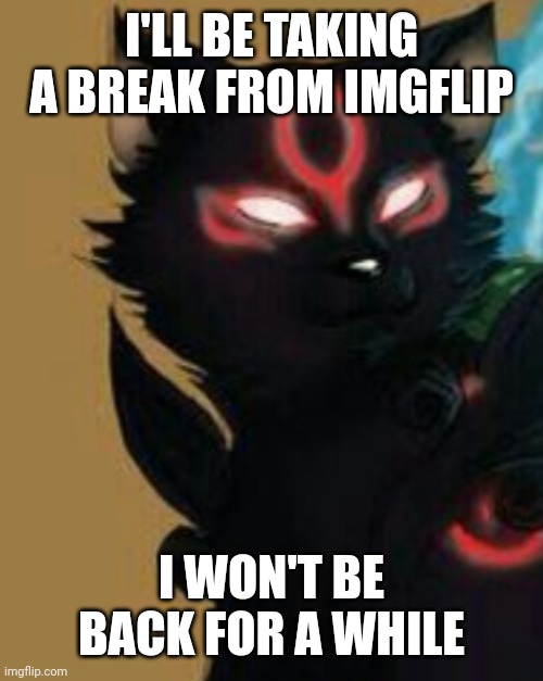 School stuff :/ (sorry) | I'LL BE TAKING A BREAK FROM IMGFLIP; I WON'T BE BACK FOR A WHILE | image tagged in anonymousfoxmemer announcement temp | made w/ Imgflip meme maker