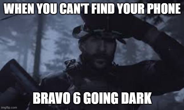 Bravo Six, going dark | WHEN YOU CAN'T FIND YOUR PHONE; BRAVO 6 GOING DARK | image tagged in bravo six going dark | made w/ Imgflip meme maker