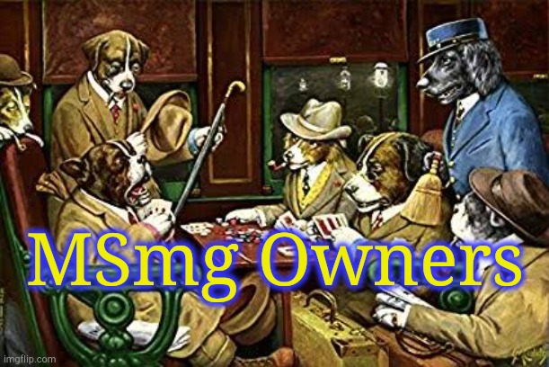 . | MSmg Owners | image tagged in dogs playing poker | made w/ Imgflip meme maker