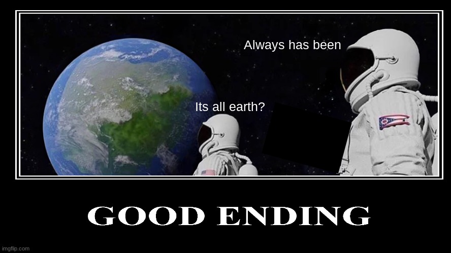 I know this meme is dead sorry | Always has been; Its all earth? | image tagged in good | made w/ Imgflip meme maker