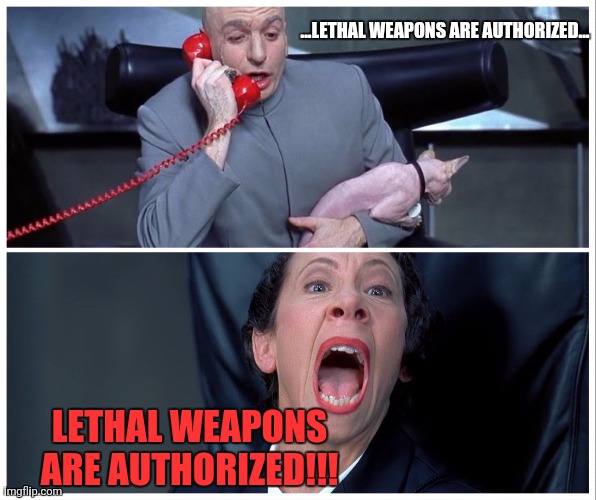 Doctor Evil and Frau Frabissina - Lethal Weapons 001 | ...LETHAL WEAPONS ARE AUTHORIZED... LETHAL WEAPONS
ARE AUTHORIZED!!! | image tagged in dr evil and frau yelling | made w/ Imgflip meme maker