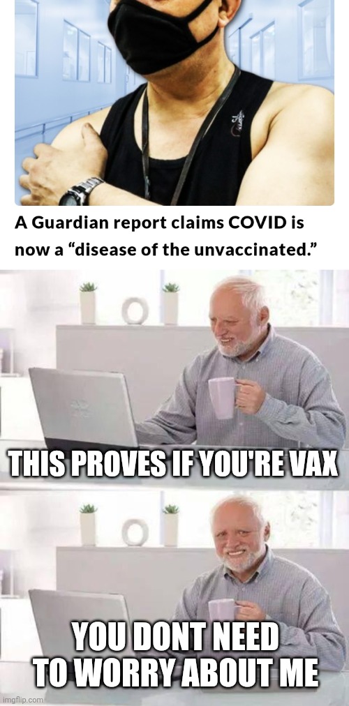 THIS PROVES IF YOU'RE VAX; YOU DONT NEED TO WORRY ABOUT ME | image tagged in memes,hide the pain harold | made w/ Imgflip meme maker