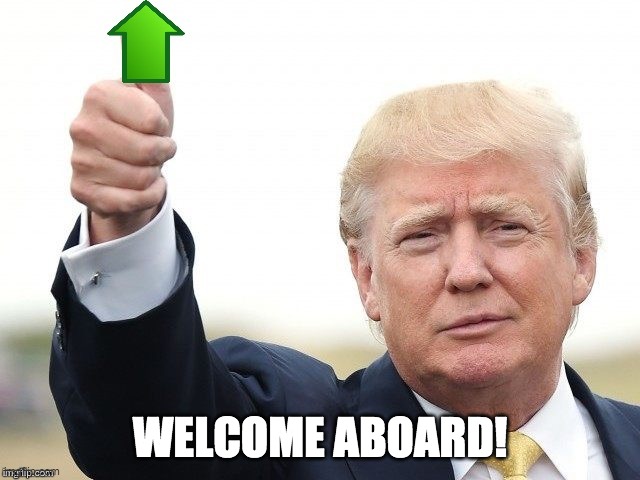 Trump Upvote | WELCOME ABOARD! | image tagged in trump upvote | made w/ Imgflip meme maker