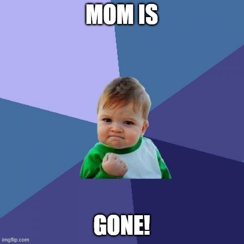 Success Kid | MOM IS; GONE! | image tagged in memes,success kid | made w/ Imgflip meme maker