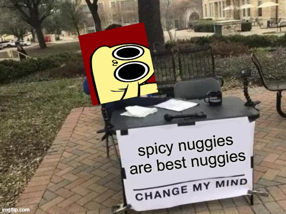 Change My Mind Meme | spicy nuggies are best nuggies | image tagged in memes,change my mind | made w/ Imgflip meme maker