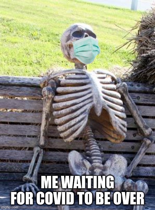 Waiting Skeleton | ME WAITING FOR COVID TO BE OVER | image tagged in memes,waiting skeleton | made w/ Imgflip meme maker