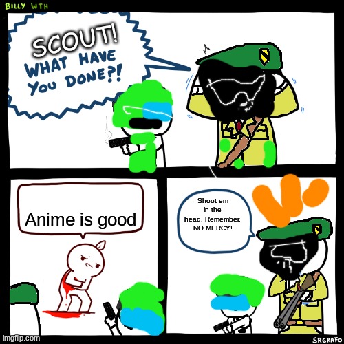 A.T.F. Billy | SCOUT! Anime is good; Shoot em in the head, Remember. NO MERCY! | image tagged in a t f billy | made w/ Imgflip meme maker