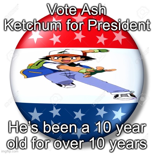 VOTE ASH KETCHUM | Vote Ash Ketchum for President; He’s been a 10 year old for over 10 years | image tagged in blank for president | made w/ Imgflip meme maker