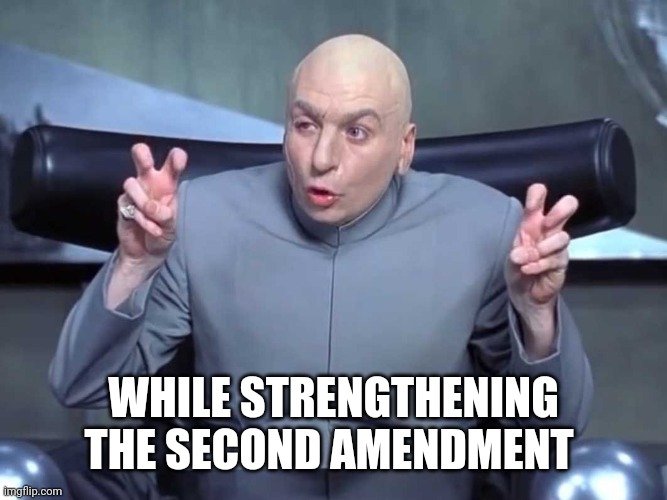 Dr Evil air quotes | WHILE STRENGTHENING THE SECOND AMENDMENT | image tagged in dr evil air quotes | made w/ Imgflip meme maker