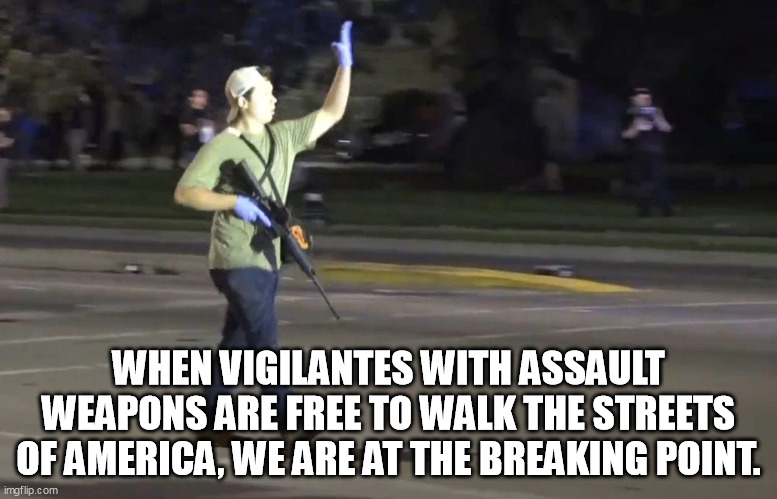 vigilante | WHEN VIGILANTES WITH ASSAULT WEAPONS ARE FREE TO WALK THE STREETS OF AMERICA, WE ARE AT THE BREAKING POINT. | image tagged in ar 15,vigilante,rittenhouse,politics | made w/ Imgflip meme maker