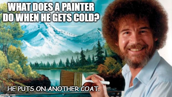 Daily Bad Dad Joke 11/23/2021 | WHAT DOES A PAINTER DO WHEN HE GETS COLD? HE PUTS ON ANOTHER COAT. | image tagged in painter | made w/ Imgflip meme maker
