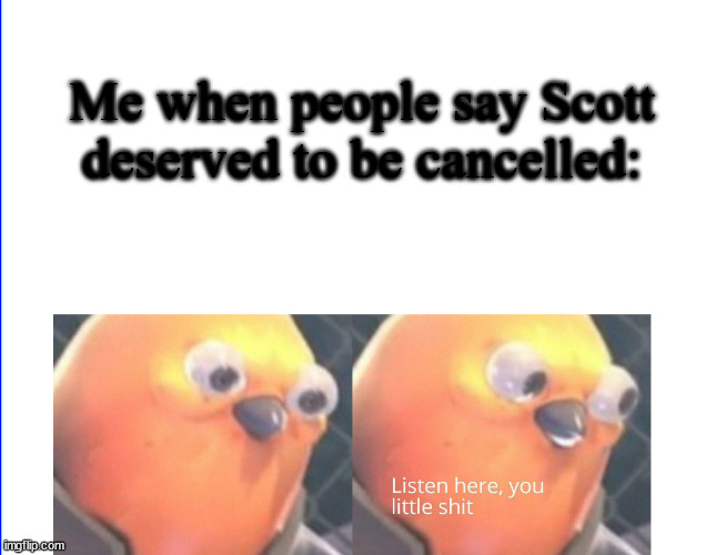 WHY | Me when people say Scott deserved to be cancelled: | image tagged in listen here you little shit | made w/ Imgflip meme maker