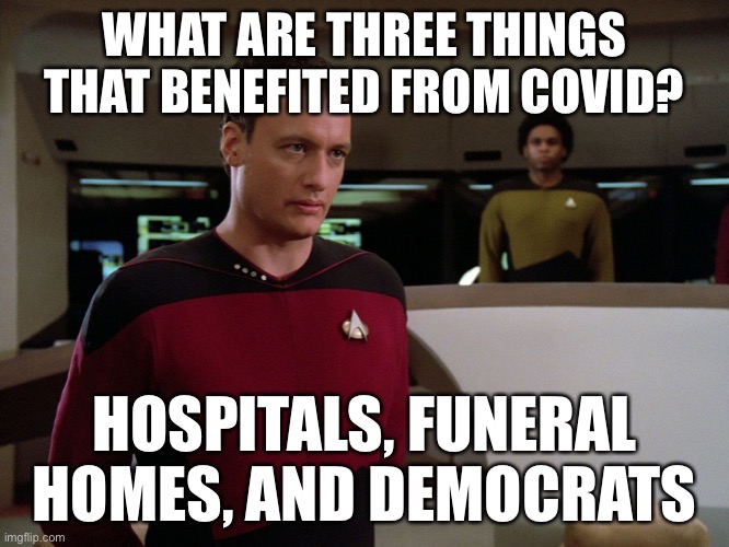 the three groups of people that covid didn’t emotionally destroy | WHAT ARE THREE THINGS THAT BENEFITED FROM COVID? HOSPITALS, FUNERAL HOMES, AND DEMOCRATS | image tagged in q and a starfleet ensign,coronavirus,democrats,leftists | made w/ Imgflip meme maker