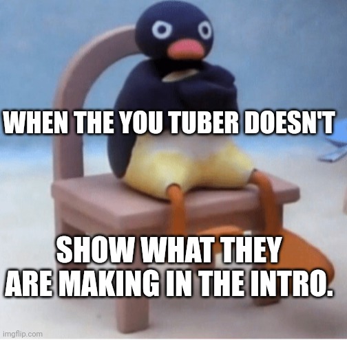 Angry penguin | WHEN THE YOU TUBER DOESN'T SHOW WHAT THEY ARE MAKING IN THE INTRO. | image tagged in angry penguin | made w/ Imgflip meme maker