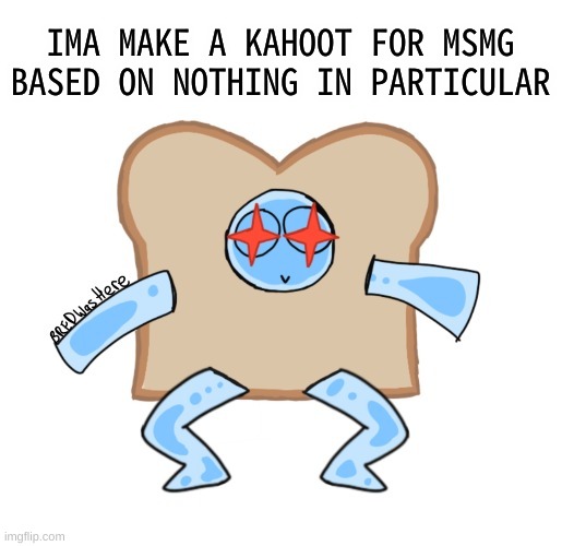 :P | IMA MAKE A KAHOOT FOR MSMG BASED ON NOTHING IN PARTICULAR | image tagged in p | made w/ Imgflip meme maker