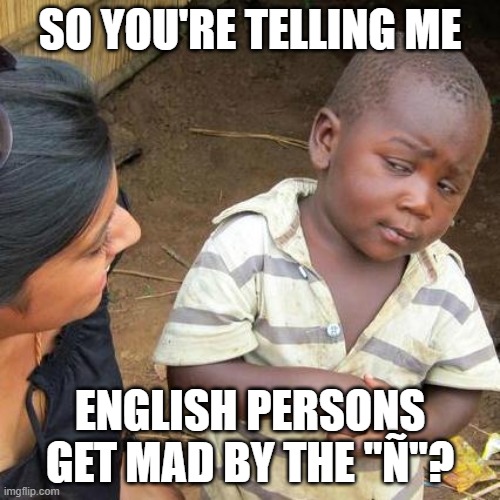 uh sure | SO YOU'RE TELLING ME; ENGLISH PERSONS GET MAD BY THE "Ñ"? | image tagged in memes,third world skeptical kid,funny | made w/ Imgflip meme maker