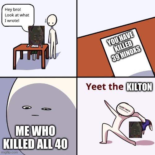 Yeet the child | YOU HAVE KILLED 39 HINOXS; KILTON; ME WHO KILLED ALL 40 | image tagged in yeet the child | made w/ Imgflip meme maker