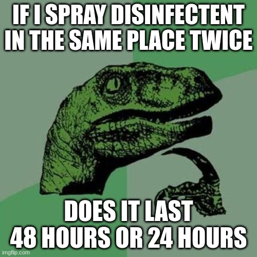 raptor | IF I SPRAY DISINFECTENT IN THE SAME PLACE TWICE; DOES IT LAST 48 HOURS OR 24 HOURS | image tagged in raptor | made w/ Imgflip meme maker