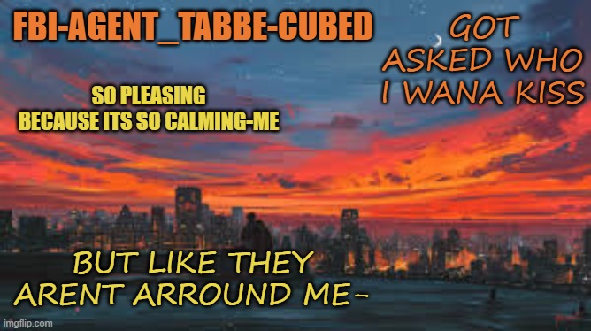 *cough couogh long distance relationship* *cough cough* | GOT ASKED WHO I WANA KISS; BUT LIKE THEY ARENT ARROUND ME- | image tagged in my sunset temp p | made w/ Imgflip meme maker