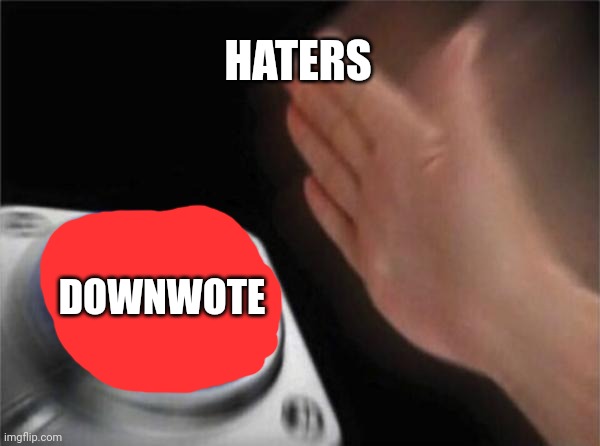 Please don't hate me :'( | HATERS; DOWNWOTE | image tagged in memes,blank nut button,don't hate | made w/ Imgflip meme maker