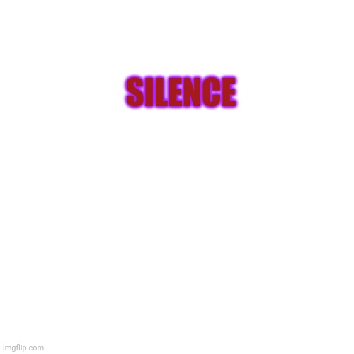 Silence | SILENCE | image tagged in silence | made w/ Imgflip meme maker