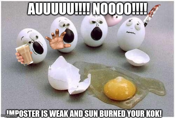 "??????? ????" The Murded Eggs | AUUUUU!!!! NOOOO!!!! IMPOSTER IS WEAK AND SUN BURNED YOUR KOK! | image tagged in this broken egg | made w/ Imgflip meme maker