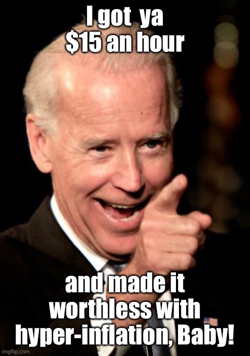 Smilin Biden Meme | I got  ya $15 an hour and made it worthless with hyper-inflation, Baby! | image tagged in memes,smilin biden | made w/ Imgflip meme maker