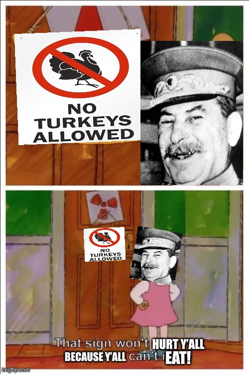 … annnnnd Stalin has officially ruined Thanksgiving | HURT Y’ALL; EAT! BECAUSE Y’ALL | image tagged in that sign won't stop me,thanksgiving,dark humor,turkey,joseph stalin,famine | made w/ Imgflip meme maker