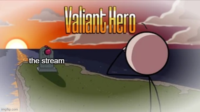 Valiant Hero | the stream | image tagged in valiant hero | made w/ Imgflip meme maker
