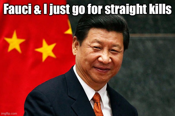 Xi Jinping | Fauci & I just go for straight kills | image tagged in xi jinping | made w/ Imgflip meme maker