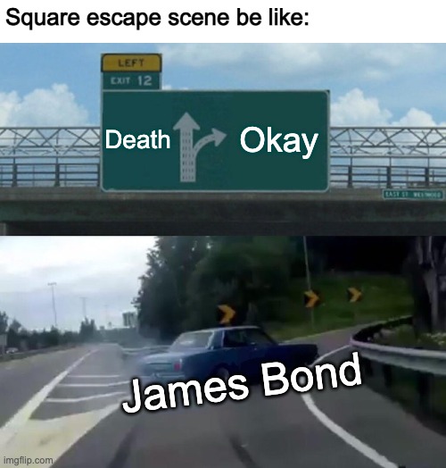 "Do something!" | Square escape scene be like:; Death; Okay; James Bond | image tagged in memes,left exit 12 off ramp,james bond,no time to die | made w/ Imgflip meme maker