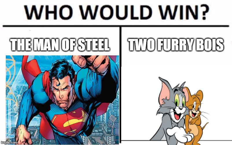 multiversus memes | THE MAN OF STEEL; TWO FURRY BOIS | image tagged in who would win,superman,tom and jerry,videogames,warner bros,game logic | made w/ Imgflip meme maker