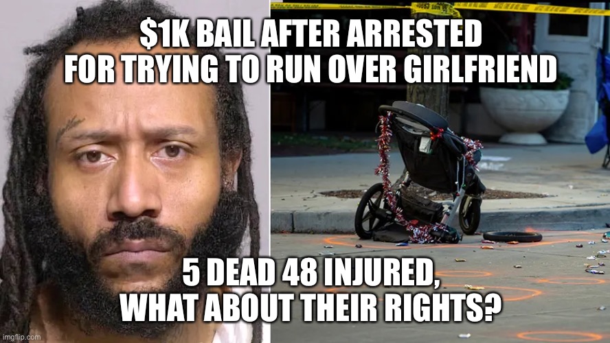 Brooks POS - What about the rights of innocent Americans - Like LIFE! | $1K BAIL AFTER ARRESTED FOR TRYING TO RUN OVER GIRLFRIEND; 5 DEAD 48 INJURED, WHAT ABOUT THEIR RIGHTS? | image tagged in political meme,waukesha parade,darrell brooks,woke bail reform | made w/ Imgflip meme maker